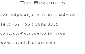 The Bischof's Col. Nápoles, C.P. 03810. México D.F. Tel.: +52 ( 55 ) 5682.3835 contacto@casadelcolibri.com www.casadelcolibri.com